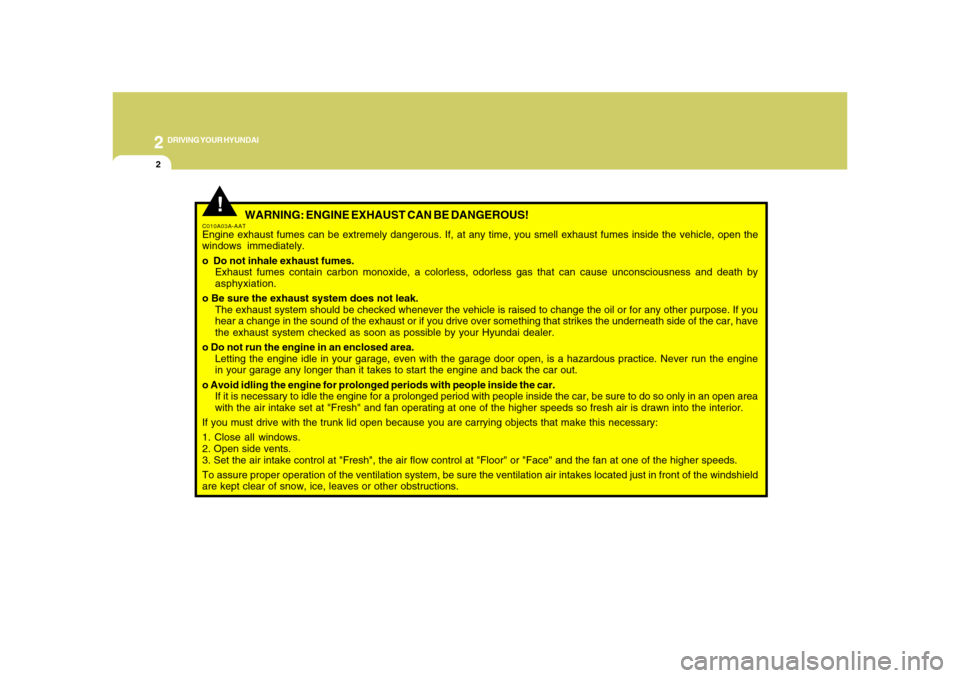 Hyundai Azera 2008  Owners Manual 2
DRIVING YOUR HYUNDAI
2
 WARNING: ENGINE EXHAUST CAN BE DANGEROUS!
C010A03A-AATEngine exhaust fumes can be extremely dangerous. If, at any time, you smell exhaust fumes inside the vehicle, open the
w