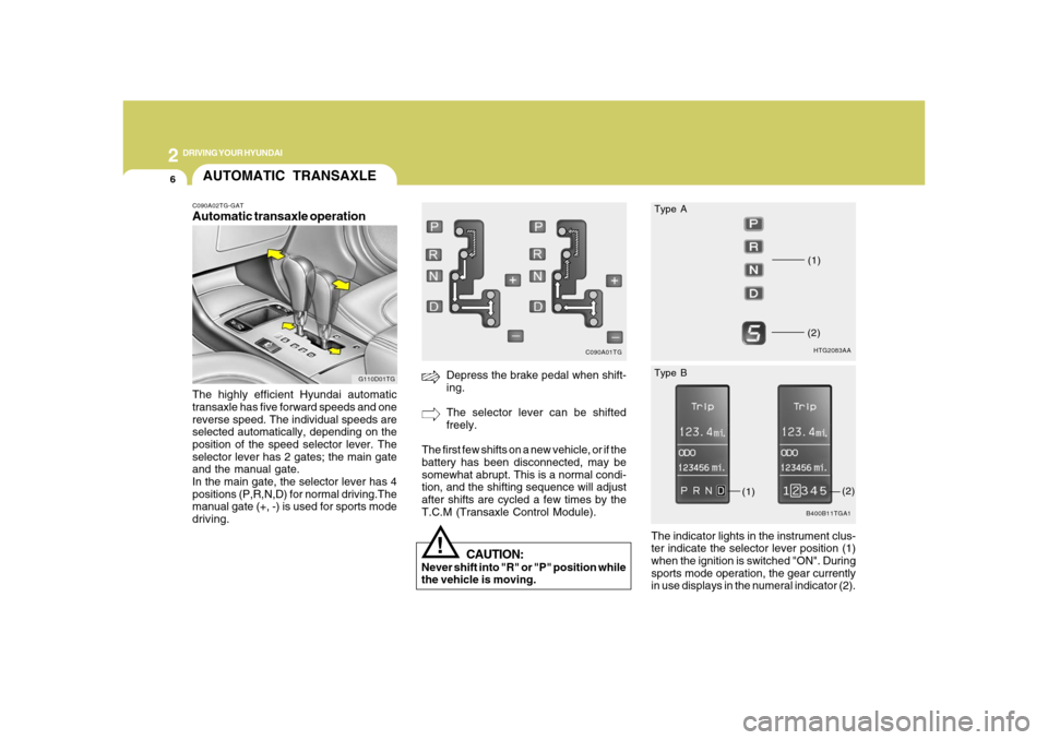 Hyundai Azera 2008  Owners Manual 2
DRIVING YOUR HYUNDAI
6
!
CAUTION:
Never shift into "R" or "P" position while
the vehicle is moving.
Depress the brake pedal when shift-
ing.
The selector lever can be shifted
freely.
The first few s