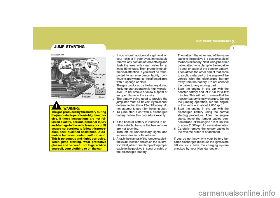Hyundai Azera 2008  Owners Manual 3
WHAT TO DO IN AN EMERGENCY
3
JUMP STARTING!
o If you should accidentally get acid on
your   skin or in your eyes, immediately
remove any contaminated clothing and
flush the area with clean water for