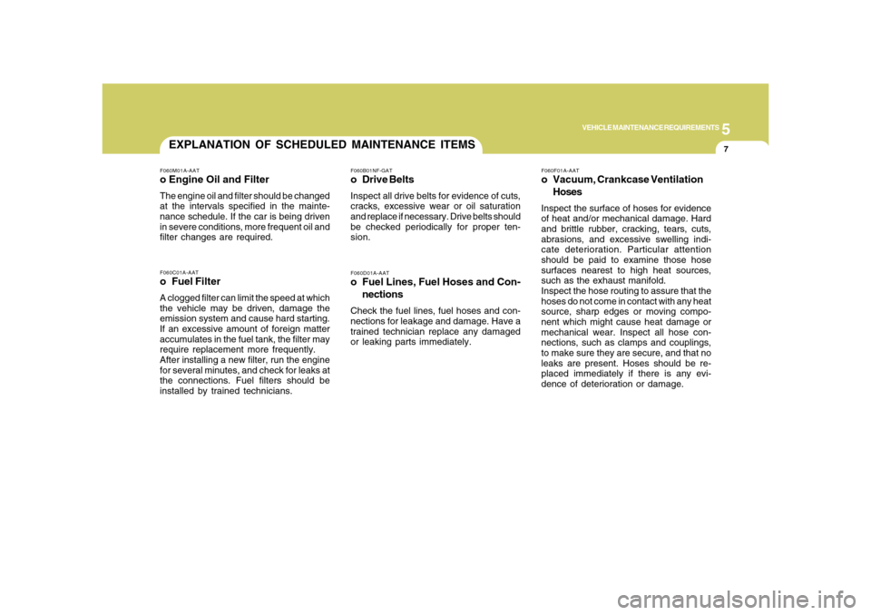 Hyundai Azera 2008  Owners Manual 5
VEHICLE MAINTENANCE REQUIREMENTS
7
F060D01A-AATo Fuel Lines, Fuel Hoses and Con-
nectionsCheck the fuel lines, fuel hoses and con-
nections for leakage and damage. Have a
trained technician replace 