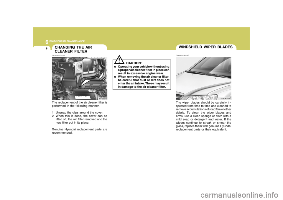 Hyundai Azera 2008  Owners Manual 6
DO-IT-YOURSELF MAINTENANCE
8
CAUTION:
o Operating your vehicle without using
a proper air cleaner filter in place can
result in excessive engine wear.
o When removing the air cleaner filter,
be care