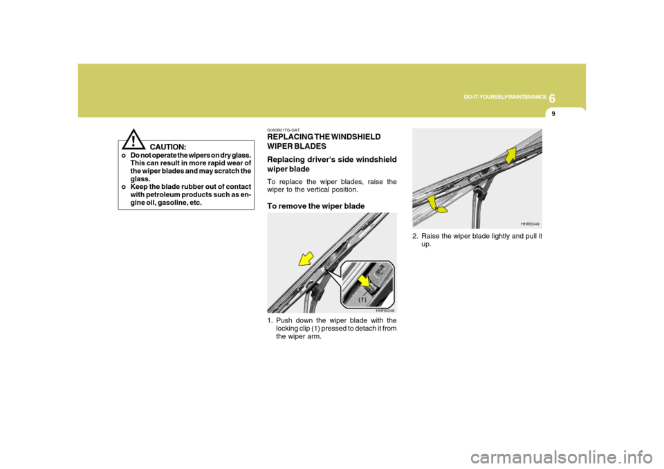 Hyundai Azera 2008  Owners Manual 6
DO-IT-YOURSELF MAINTENANCE
9
!
CAUTION:
o Do not operate the wipers on dry glass.
This can result in more rapid wear of
the wiper blades and may scratch the
glass.
o Keep the blade rubber out of con