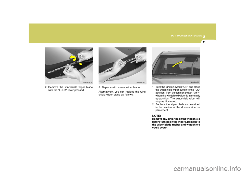 Hyundai Azera 2008  Owners Manual 6
DO-IT-YOURSELF MAINTENANCE
11
2. Remove the windshield wiper blade
with the "LOCK" lever pressed.
G080B02TG
G080B04TG
1. Turn the ignition switch "ON" and place
the windshield wiper switch to the "L