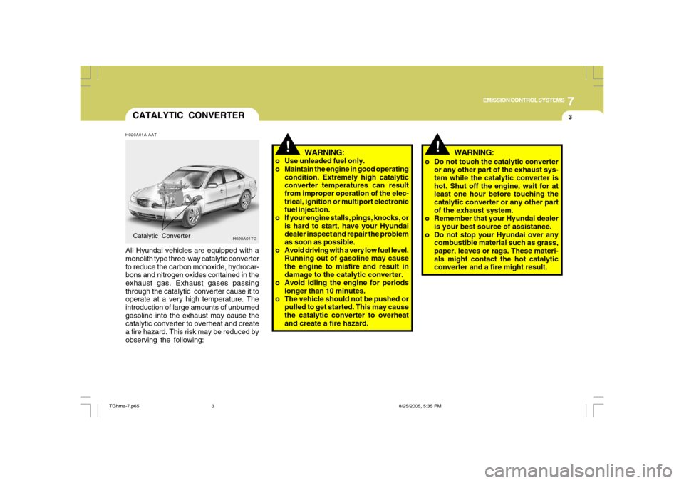 Hyundai Azera 2008  Owners Manual 7
EMISSION CONTROL SYSTEMS
3
!
!
CATALYTIC CONVERTERH020A01A-AATAll Hyundai vehicles are equipped with a
monolith type three-way catalytic converter
to reduce the carbon monoxide, hydrocar-
bons and n