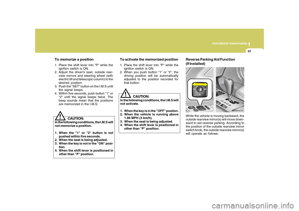 Hyundai Azera 2008  Owners Manual 1
FEATURES OF YOUR HYUNDAI
23
!
CAUTION:
In the following conditions, the I.M.S will
not memorize a position.
1. When the "1" or "2" button is not
pushed within five seconds.
2. When the seat is being