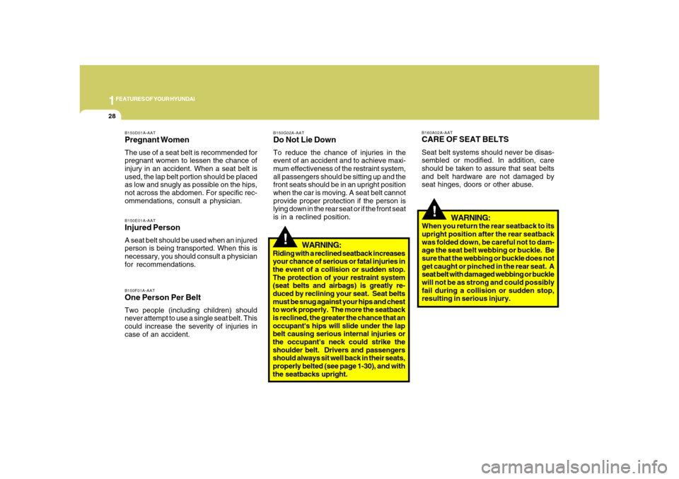 Hyundai Azera 2008  Owners Manual 1FEATURES OF YOUR HYUNDAI28
!
B160A02A-AATCARE OF SEAT BELTSSeat belt systems should never be disas-
sembled or modified. In addition, care
should be taken to assure that seat belts
and belt hardware 
