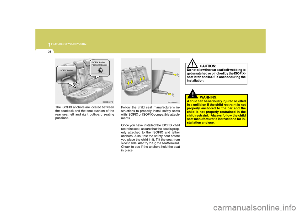 Hyundai Azera 2008  Owners Manual 1FEATURES OF YOUR HYUNDAI38
!
WARNING:
A child can be seriously injured or killed
in a collision if the child restraint is not
properly anchored to the car and the
child is not properly restrained in 