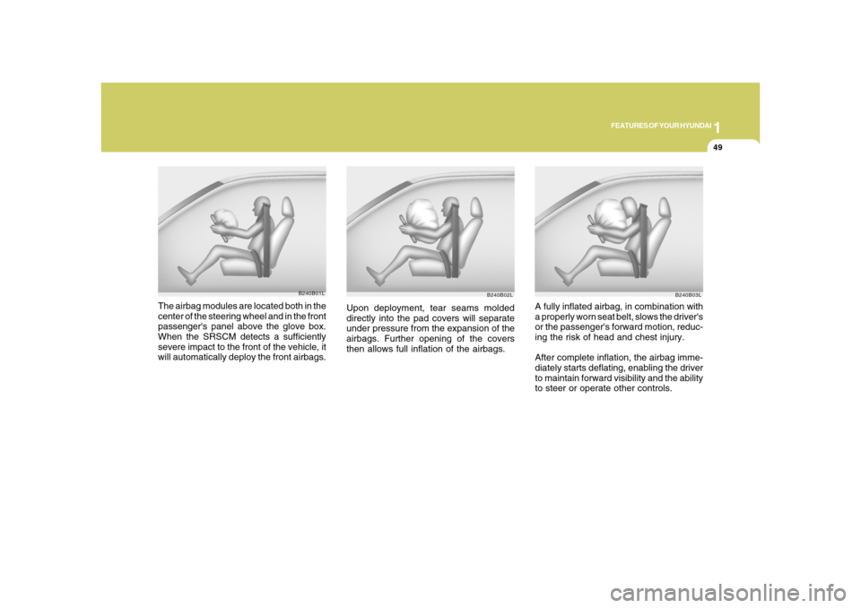 Hyundai Azera 2008  Owners Manual 1
FEATURES OF YOUR HYUNDAI
49
B240B02L
Upon deployment, tear seams molded
directly into the pad covers will separate
under pressure from the expansion of the
airbags. Further opening of the covers
the