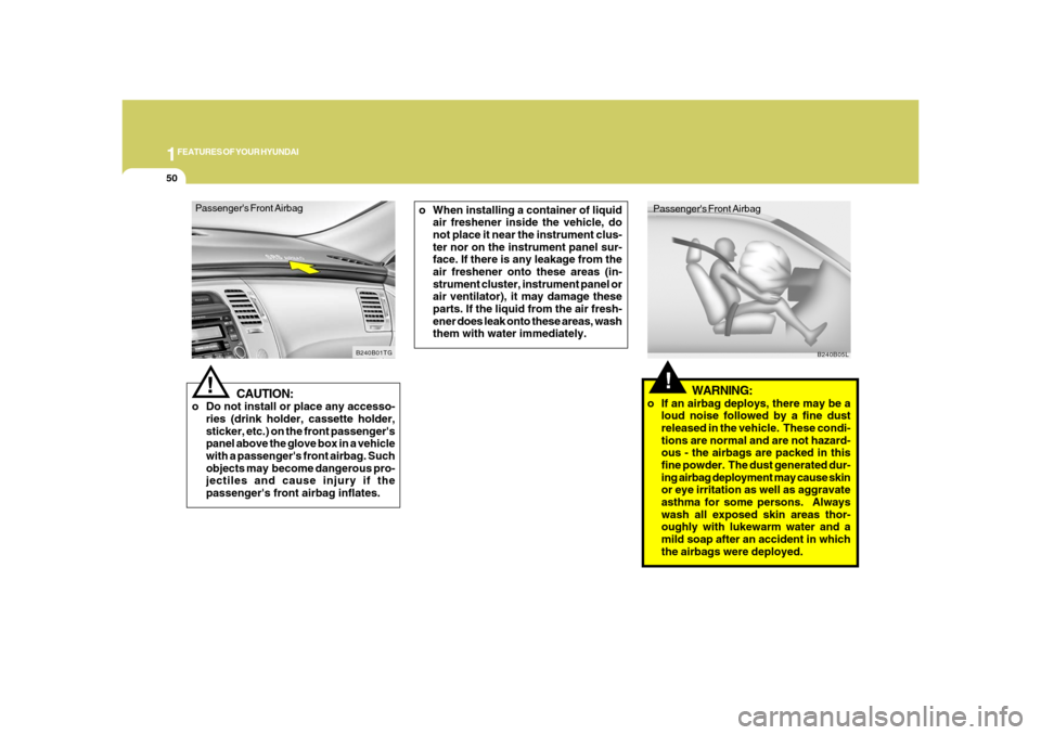 Hyundai Azera 2008  Owners Manual 1FEATURES OF YOUR HYUNDAI50
Passengers Front Airbag
CAUTION:
o Do not install or place any accesso-
ries (drink holder, cassette holder,
sticker, etc.) on the front passengers
panel above the glove 