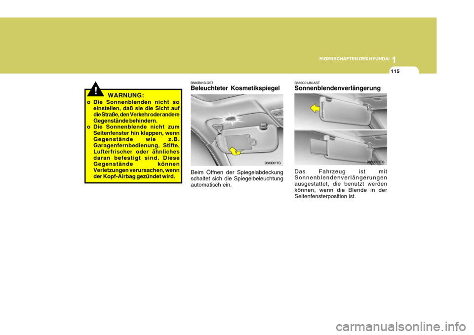 Hyundai Azera 2008  Betriebsanleitung (in German) 1
EIGENSCHAFTEN DES HYUNDAI
115
B580C01JM-AST Sonnenblendenverlängerung Das Fahrzeug ist mit Sonnenblendenverlängerungen ausgestattet, die benutzt werdenkönnen, wenn die Blende in der Seitenfenster
