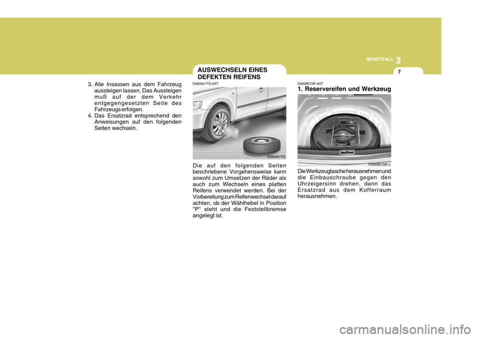 Hyundai Azera 2008  Betriebsanleitung (in German) 3
IM NOTFALL
7AUSWECHSELN EINES DEFEKTEN REIFENS
D060A01TG-AST Die auf den folgenden Seiten beschriebene Vorgehensweise kann sowohl zum Umsetzen der Räder alsauch zum Wechseln eines platten Reifens v