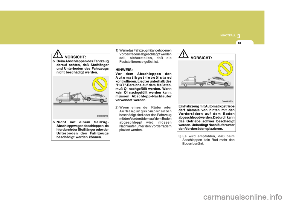 Hyundai Azera 2008 Betriebsanleitung (in German) 3
IM NOTFALL
13
! 1) Wenn das Fahrzeug mit angehobenen
Vorderrrädern abgeschleppt werden soll, sicherstellen, daß die Feststellbremse gelöst ist.
HINWEIS: Vor dem Abschleppen den Automatikgetriebe Hyundai Azera 2008 Betriebsanleitung (in German) 3
IM NOTFALL
13
! 1) Wenn das Fahrzeug mit angehobenen
Vorderrrädern abgeschleppt werden soll, sicherstellen, daß die Feststellbremse gelöst ist.
HINWEIS: Vor dem Abschleppen den Automatikgetriebe