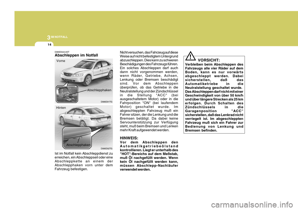 Hyundai Azera 2008 Betriebsanleitung (in German) 3IM NOTFALL
14
VORSICHT:
Verbleiben beim Abschleppen des Fahrzeugs alle vier Räder auf dem Boden, kann es nur vorwärts abgeschleppt werden. Dabeisicherstellen, daß das Automatiketriebe in die Neutr Hyundai Azera 2008 Betriebsanleitung (in German) 3IM NOTFALL
14
VORSICHT:
Verbleiben beim Abschleppen des Fahrzeugs alle vier Räder auf dem Boden, kann es nur vorwärts abgeschleppt werden. Dabeisicherstellen, daß das Automatiketriebe in die Neutr