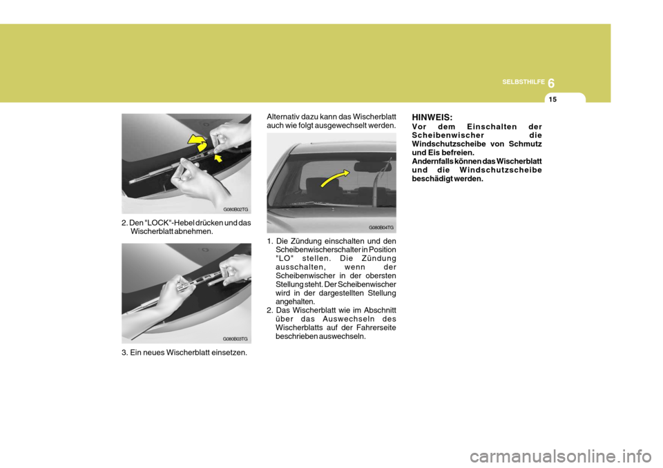 Hyundai Azera 2008  Betriebsanleitung (in German) 6
SELBSTHILFE
15
G080B02TG
G080B03TG
2. Den "LOCK"-Hebel drücken und das
Wischerblatt abnehmen.
3. Ein neues Wischerblatt einsetzen.
G080B04TG
Alternativ dazu kann das Wischerblatt auch wie folgt aus
