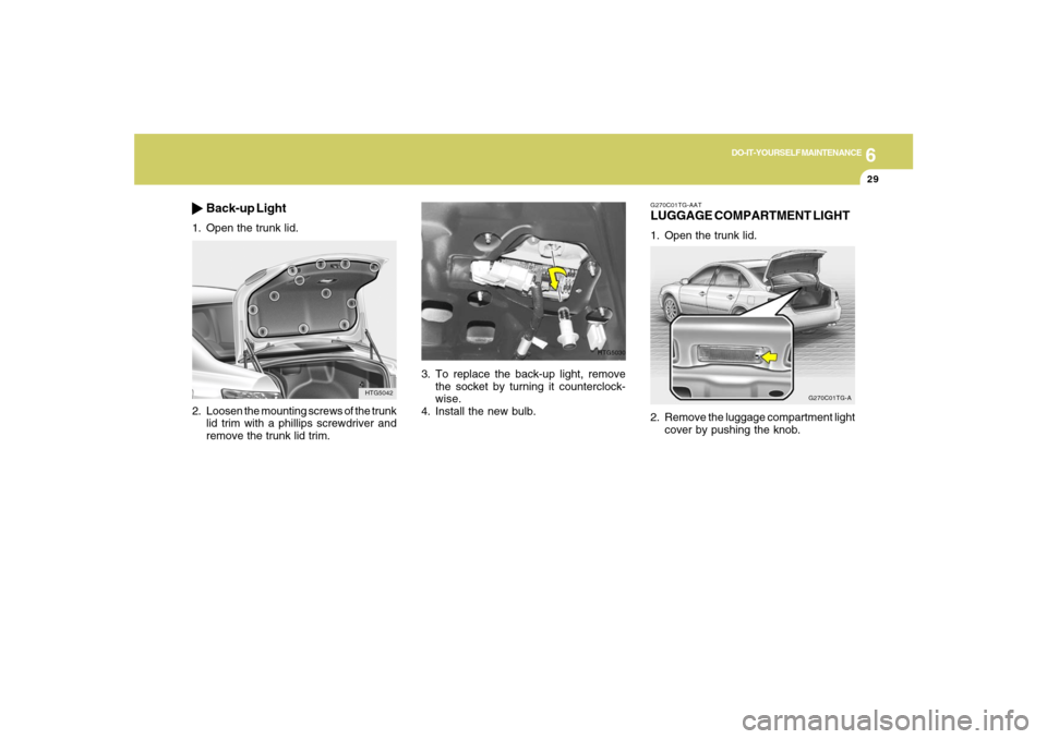 Hyundai Azera 2007  Owners Manual 6
DO-IT-YOURSELF MAINTENANCE
29
3. To replace the back-up light, remove
the socket by turning it counterclock-
wise.
4. Install the new bulb.
HTG5030
G270C01TG-AATLUGGAGE COMPARTMENT LIGHT1. Open the 
