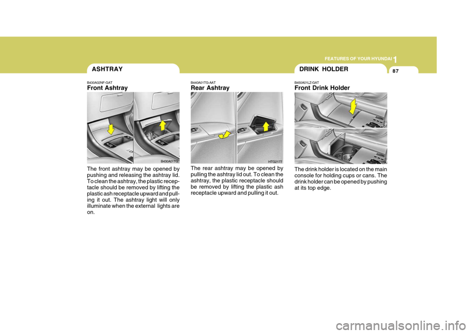 Hyundai Azera 2005  Owners Manual 1
FEATURES OF YOUR HYUNDAI
87DRINK HOLDER
HTG2183
The drink holder is located on the main console for holding cups or cans. The drink holder can be opened by pushingat its top edge.
B450A01LZ-GAT Fron
