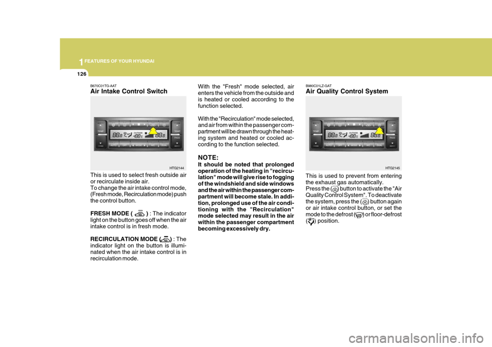 Hyundai Azera 2005  Owners Manual 1FEATURES OF YOUR HYUNDAI
126
With the "Fresh" mode selected, air enters the vehicle from the outside andis heated or cooled according to the function selected. With the "Recirculation" mode selected,