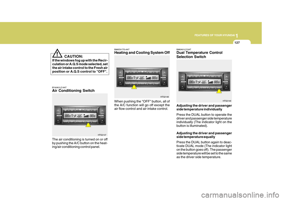 Hyundai Azera 2005  Owners Manual 1
FEATURES OF YOUR HYUNDAI
127
CAUTION:
If the windows fog up with the Recir- culation or A.Q.S mode selected, setthe air intake control to the Fresh air position or A.Q.S control to "OFF".
!
B980D01T