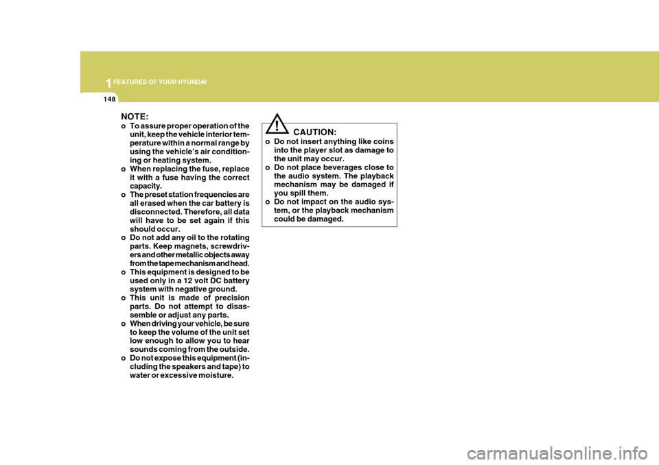 Hyundai Azera 2005  Owners Manual 1FEATURES OF YOUR HYUNDAI
148
CAUTION:
o Do not insert anything like coins into the player slot as damage to the unit may occur.
o Do not place beverages close to
the audio system. The playbackmechani