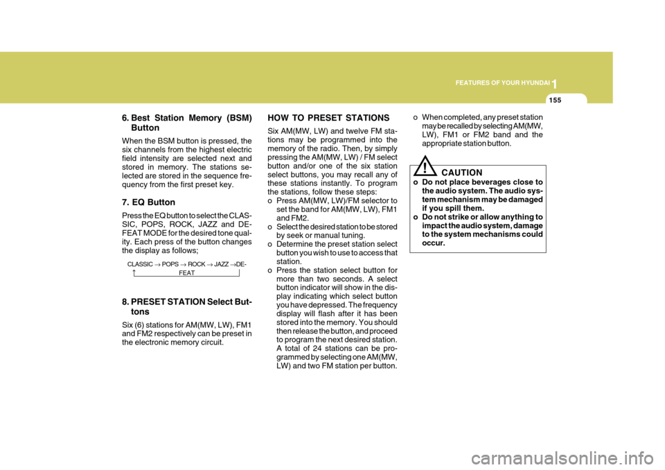 Hyundai Azera 2005  Owners Manual 1
FEATURES OF YOUR HYUNDAI
155
6. Best Station Memory (BSM) Button
When the BSM button is pressed, the six channels from the highest electricfield intensity are selected next and stored in memory. The