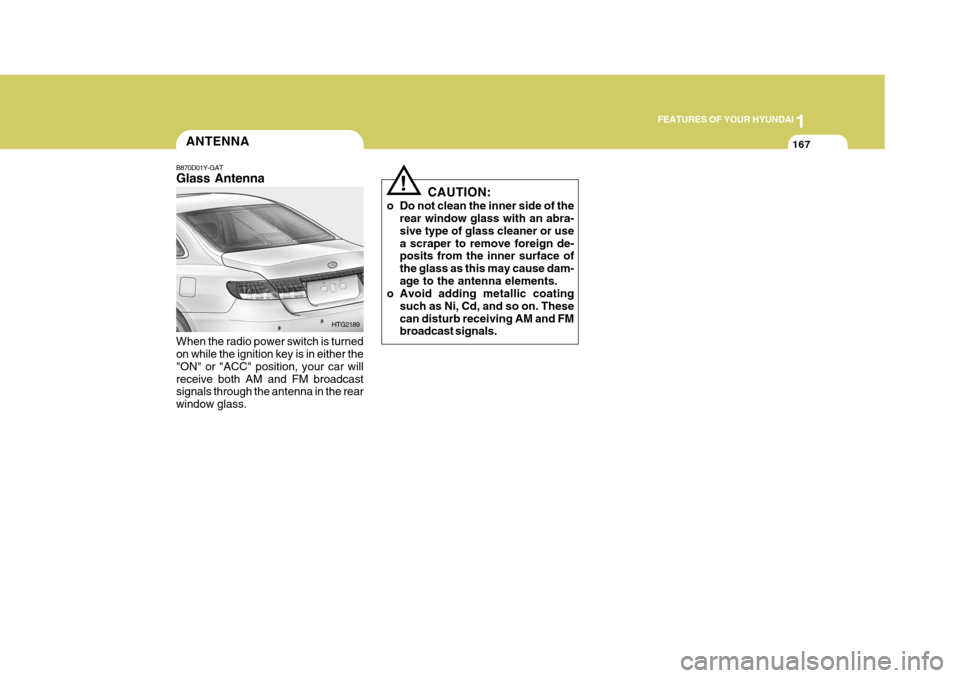 Hyundai Azera 2005  Owners Manual 1
FEATURES OF YOUR HYUNDAI
167ANTENNA
B870D01Y-GAT Glass Antenna When the radio power switch is turned on while the ignition key is in either the "ON" or "ACC" position, your car willreceive both AM a