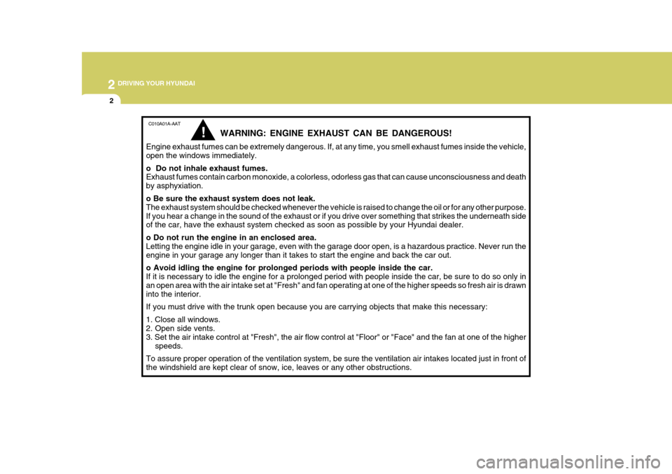 Hyundai Azera 2005  Owners Manual 2 DRIVING YOUR HYUNDAI
2
C010A01A-AAT
WARNING: ENGINE EXHAUST CAN BE DANGEROUS!
Engine exhaust fumes can be extremely dangerous. If, at any time, you smell exhaust fumes inside the vehicle, open the w