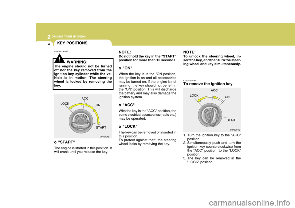Hyundai Azera 2005  Owners Manual 2 DRIVING YOUR HYUNDAI
4
!
KEY POSITIONS
C070C01A-AAT To remove the ignition key 
1. Turn the ignition key to the "ACC"position.
2. Simultaneously push and turn the
ignition key counterclockwise from 