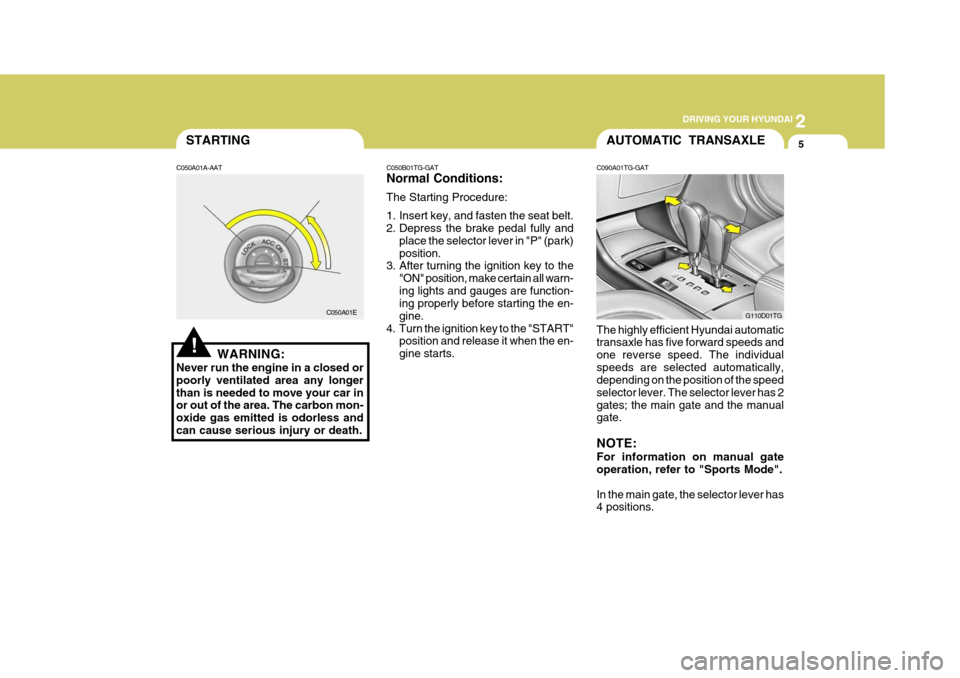 Hyundai Azera 2005  Owners Manual 2
 DRIVING YOUR HYUNDAI
5
!
STARTING
C050A01A-AAT
WARNING:
Never run the engine in a closed or poorly ventilated area any longerthan is needed to move your car in or out of the area. The carbon mon- o