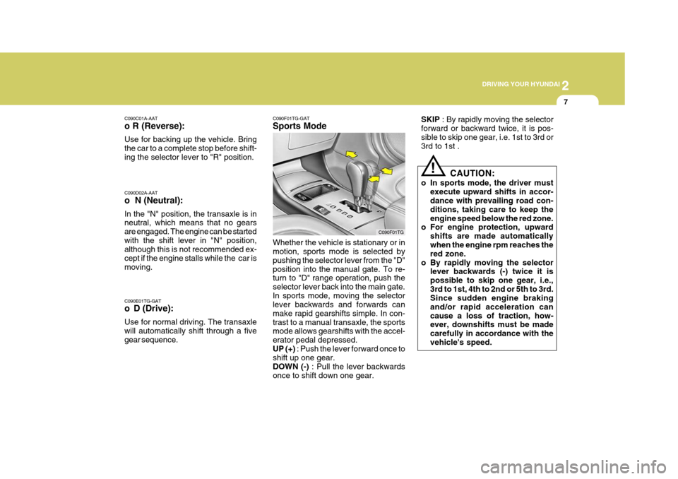 Hyundai Azera 2005  Owners Manual 2
 DRIVING YOUR HYUNDAI
7
SKIP
 : By rapidly moving the selector
forward or backward twice, it is pos- sible to skip one gear, i.e. 1st to 3rd or 3rd to 1st .
CAUTION:
o In sports mode, the driver mus