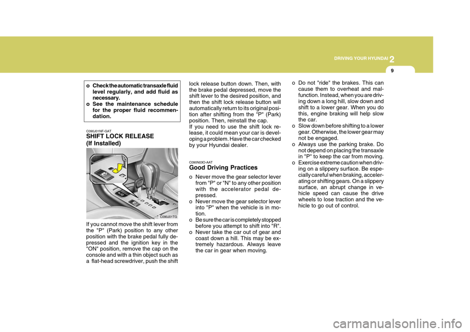 Hyundai Azera 2005  Owners Manual 2
 DRIVING YOUR HYUNDAI
9
o Do not "ride" the brakes. This can
cause them to overheat and mal- function. Instead, when you are driv- ing down a long hill, slow down and shift to a lower gear. When you
