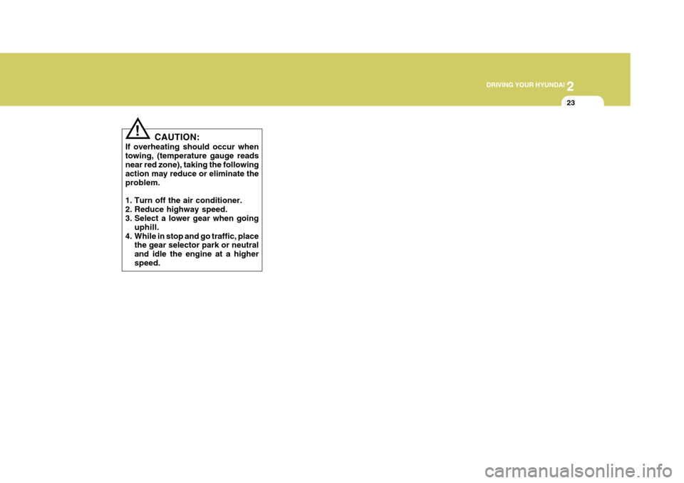 Hyundai Azera 2005  Owners Manual 2
 DRIVING YOUR HYUNDAI
23
CAUTION:
If overheating should occur when towing, (temperature gauge reads near red zone), taking the following action may reduce or eliminate theproblem. 
1. Turn off the a