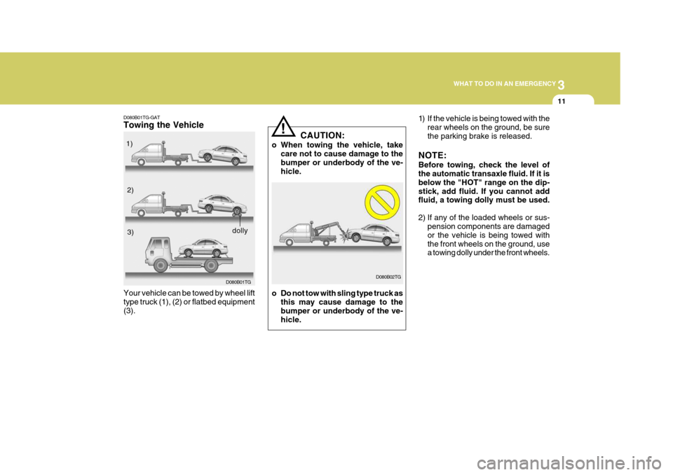 Hyundai Azera 2005  Owners Manual 3
WHAT TO DO IN AN EMERGENCY
11
D080B01TG-GAT Towing the Vehicle
D080B01TG
Your vehicle can be towed by wheel lift type truck (1), (2) or flatbed equipment(3). 1)
2)3)
dolly
CAUTION:
o When towing the