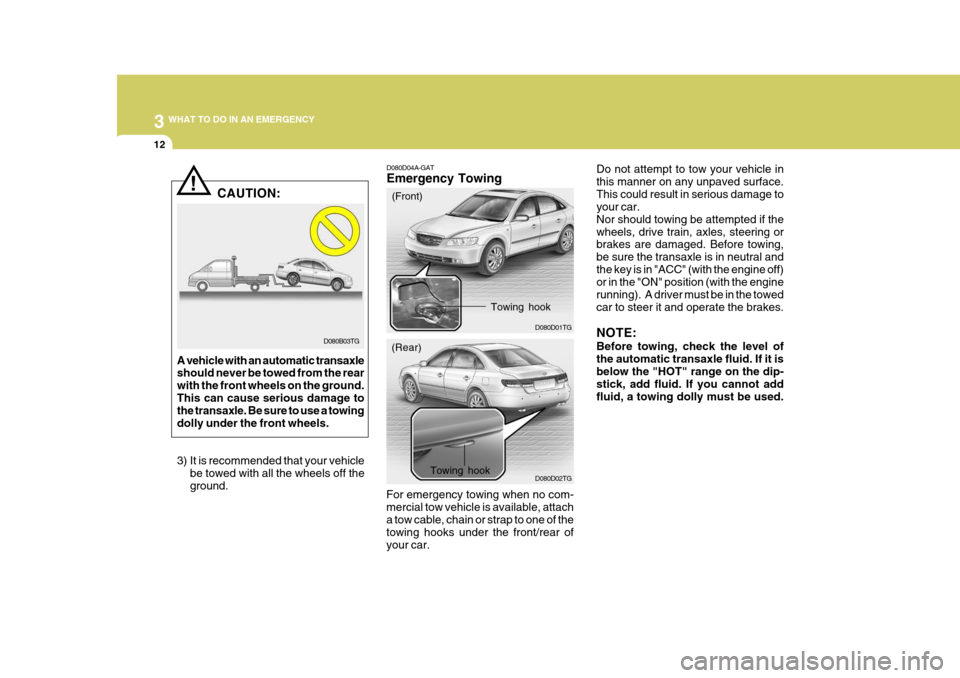 Hyundai Azera 2005  Owners Manual 3 WHAT TO DO IN AN EMERGENCY
12
D080D04A-GAT Emergency Towing
For emergency towing when no com- mercial tow vehicle is available, attacha tow cable, chain or strap to one of the towing hooks under the