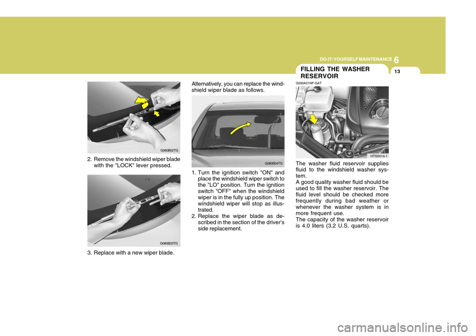 Hyundai Azera 2005  Owners Manual 6
DO-IT-YOURSELF MAINTENANCE
13
G080B04TG
2. Remove the windshield wiper blade
with the "LOCK" lever pressed.
G080B02TG
G080B03TG
FILLING THE WASHER RESERVOIR
G090A01NF-GAT
HTG5014-1
The washer fluid 