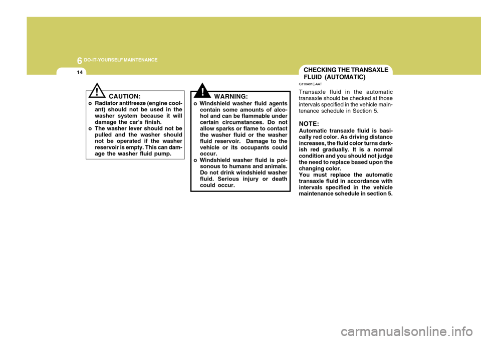 Hyundai Azera 2005  Owners Manual 6 DO-IT-YOURSELF MAINTENANCE
14
CAUTION:
o Radiator antifreeze (engine cool- ant) should not be used in the washer system because it will damage the cars finish.
o The washer lever should not be pull