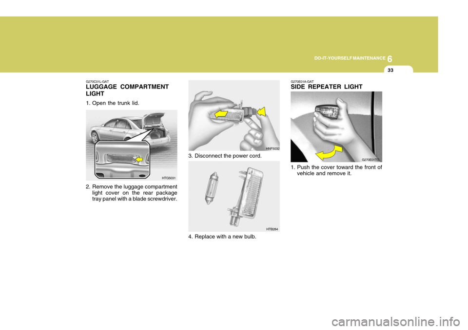 Hyundai Azera 2005  Owners Manual 6
DO-IT-YOURSELF MAINTENANCE
33
G270E01A-GAT SIDE REPEATER LIGHT
1. Push the cover toward the front of vehicle and remove it. G270E01TGG270C01L-GAT
LUGGAGE COMPARTMENT LIGHT 
1. Open the trunk lid. 
2