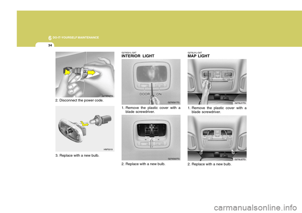 Hyundai Azera 2005  Owners Manual 6 DO-IT-YOURSELF MAINTENANCE
34
2. Disconnect the power code. G270E02TG
HNF5019 G270G01L-GAT
INTERIOR LIGHT
G270G01TG
1. Remove the plastic cover with a blade screwdriver.
G270G02TG G270L01TG
G270L02T