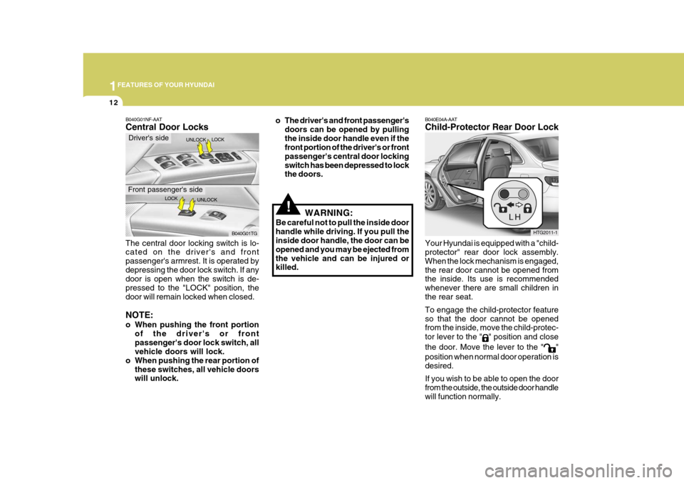 Hyundai Azera 2005  Owners Manual 1FEATURES OF YOUR HYUNDAI
12
!
Your Hyundai is equipped with a "child- protector" rear door lock assembly. When the lock mechanism is engaged,the rear door cannot be opened from the inside. Its use is