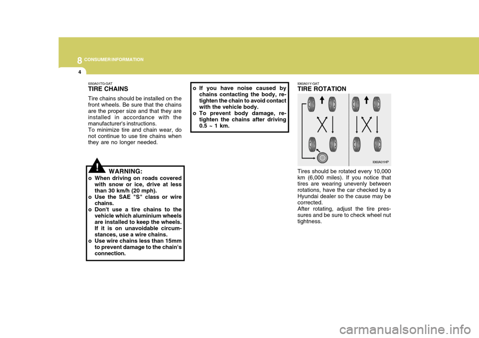 Hyundai Azera 2005 Owners Manual 8CONSUMER INFORMATION
4
!
I060A01Y-GAT TIRE ROTATION Tires should be rotated every 10,000 km (6,000 miles). If you notice that tires are wearing unevenly between rotations, have the car checked by aHy Hyundai Azera 2005 Owners Manual 8CONSUMER INFORMATION
4
!
I060A01Y-GAT TIRE ROTATION Tires should be rotated every 10,000 km (6,000 miles). If you notice that tires are wearing unevenly between rotations, have the car checked by aHy