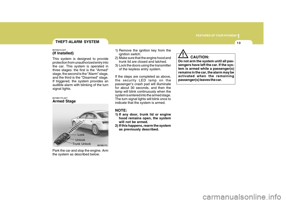 Hyundai Azera 2005  Owners Manual 1
FEATURES OF YOUR HYUNDAI
13THEFT-ALARM SYSTEM
B070A01A-AAT (If Installed) This system is designed to provide protection from unauthorized entry intothe car. This system is operated in three stages: 