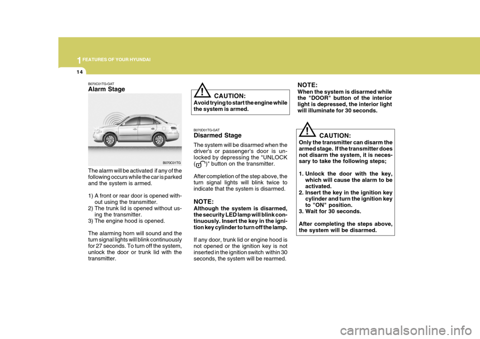 Hyundai Azera 2005  Owners Manual 1FEATURES OF YOUR HYUNDAI
14
CAUTION:
Only the transmitter can disarm the armed stage.  If the transmitter doesnot disarm the system, it is neces- sary to take the following steps; 
1. Unlock the door