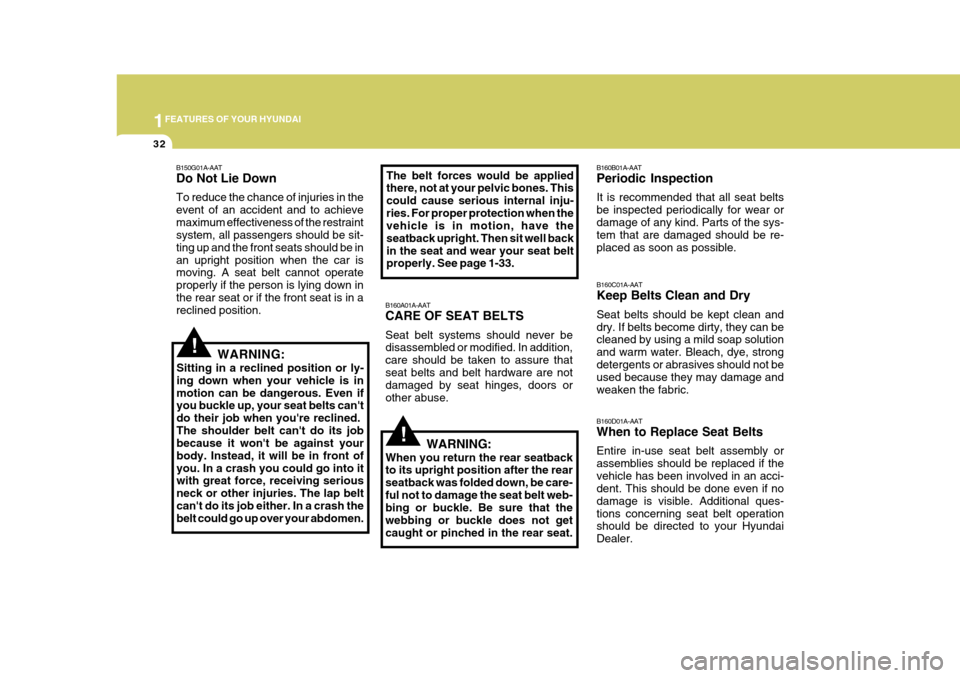 Hyundai Azera 2005  Owners Manual 1FEATURES OF YOUR HYUNDAI
32
!
B160A01A-AAT CARE OF SEAT BELTS Seat belt systems should never be disassembled or modified. In addition, care should be taken to assure that seat belts and belt hardware