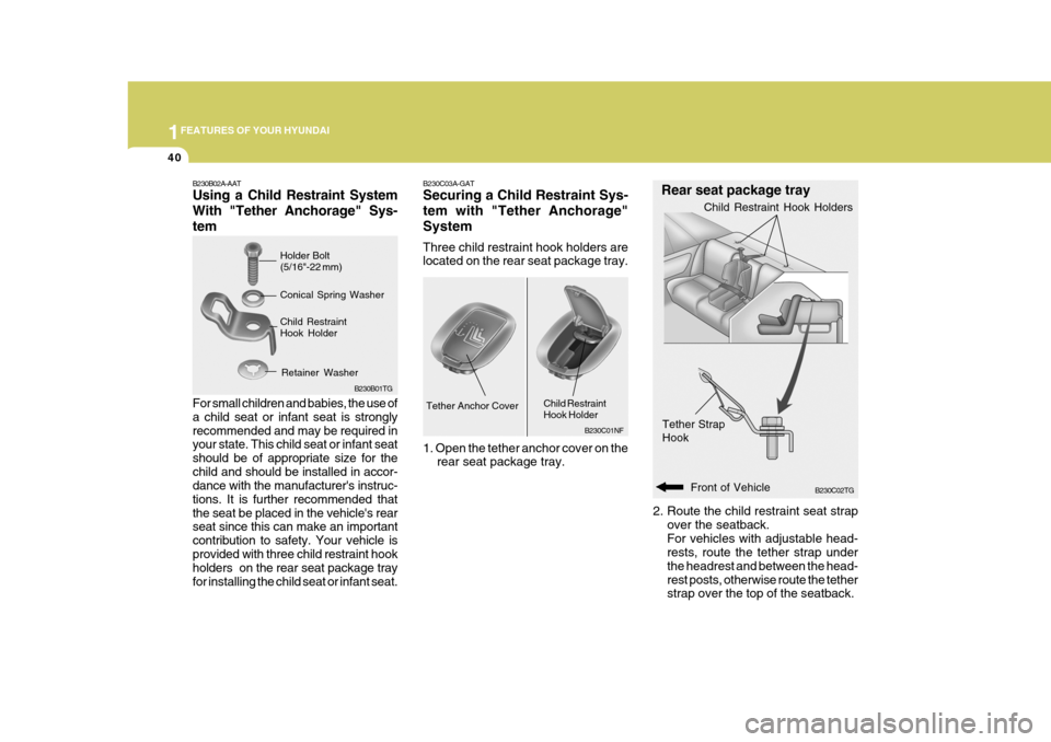 Hyundai Azera 2005  Owners Manual 1FEATURES OF YOUR HYUNDAI
40
B230C02TG
Rear seat package tray
Tether Strap Hook
Front of Vehicle
2. Route the child restraint seat strap
over the seatback. For vehicles with adjustable head- rests, ro