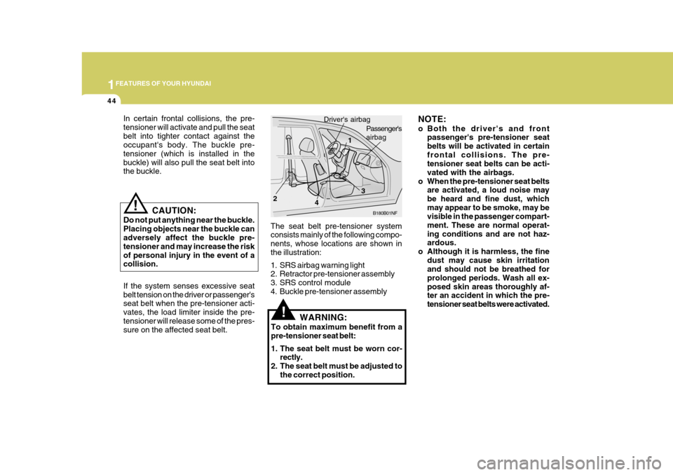 Hyundai Azera 2005  Owners Manual 1FEATURES OF YOUR HYUNDAI
44
NOTE: 
o Both the drivers and frontpassengers pre-tensioner seat belts will be activated in certainfrontal collisions. The pre- tensioner seat belts can be acti- vated w