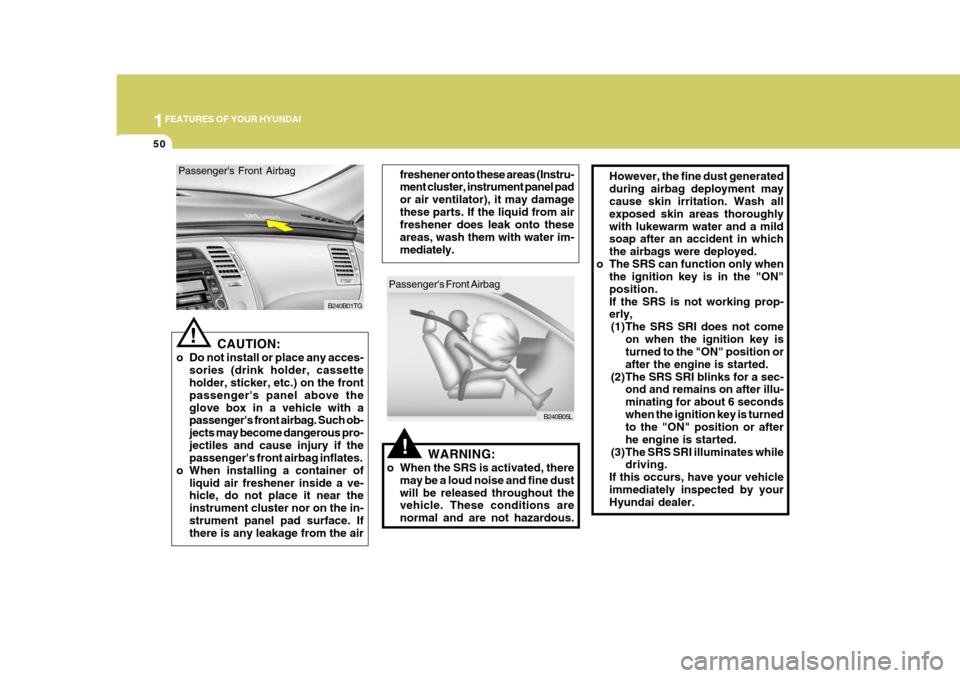 Hyundai Azera 2005  Owners Manual 1FEATURES OF YOUR HYUNDAI
50
!
However, the fine dust generated during airbag deployment may cause skin irritation. Wash all exposed skin areas thoroughlywith lukewarm water and a mild soap after an a
