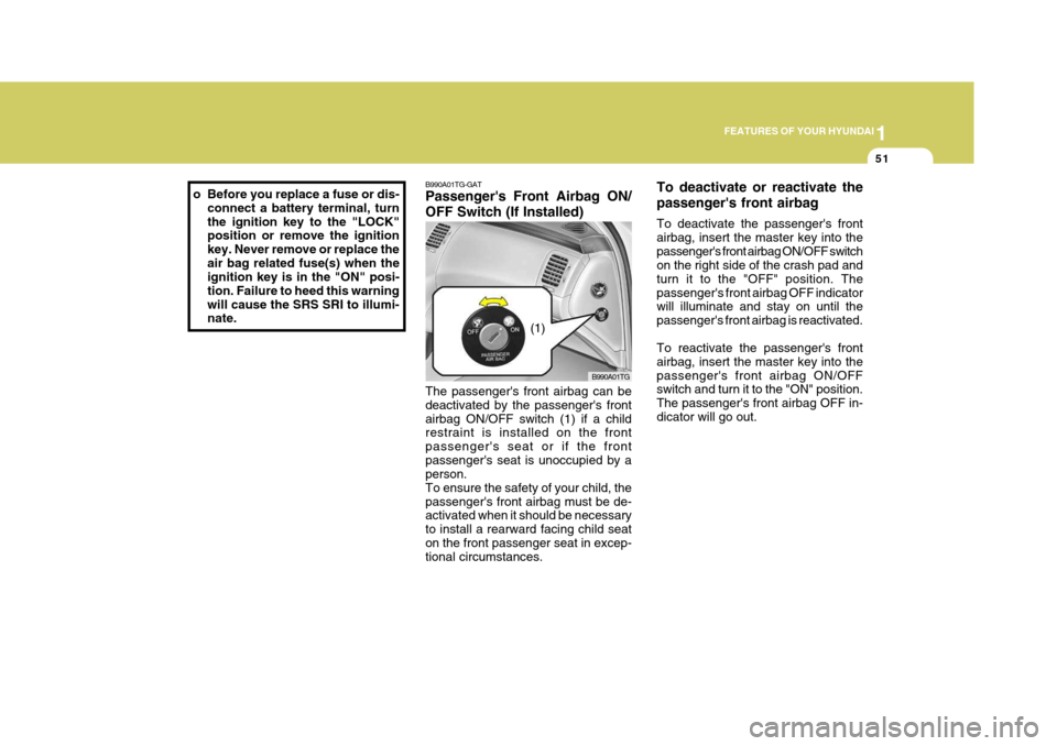 Hyundai Azera 2005  Owners Manual 1
FEATURES OF YOUR HYUNDAI
51
B990A01TG-GAT Passengers Front Airbag ON/ OFF Switch (If Installed)
B990A01TG
The passengers front airbag can be deactivated by the passengers frontairbag ON/OFF switc
