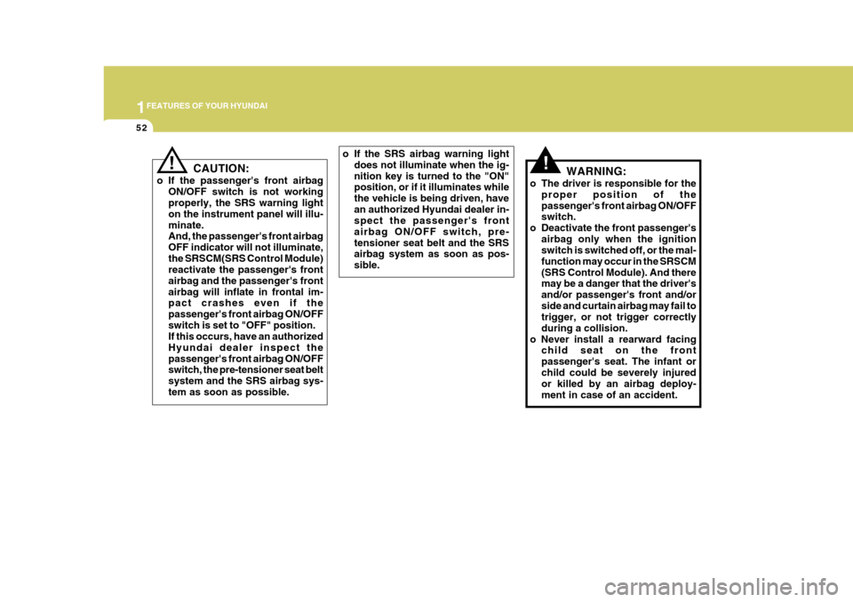 Hyundai Azera 2005  Owners Manual 1FEATURES OF YOUR HYUNDAI
52
!WARNING:
o The driver is responsible for the proper position of the passengers front airbag ON/OFF switch.
o Deactivate the front passengers airbag only when the igniti