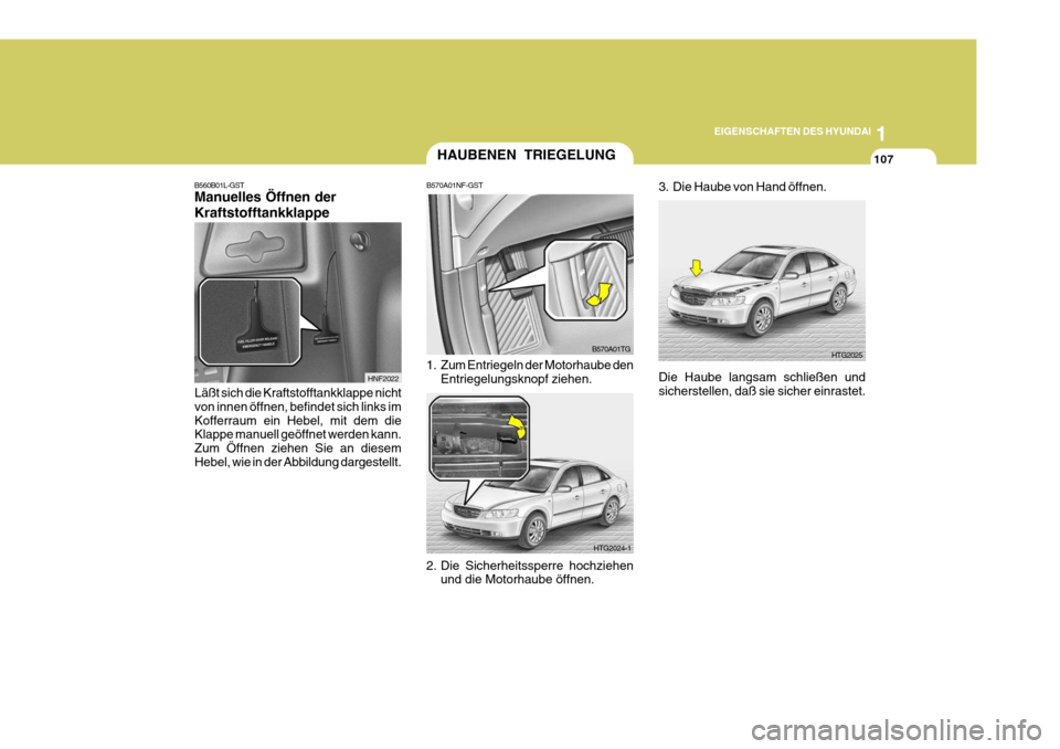 Hyundai Azera 2005  Betriebsanleitung (in German) 1
EIGENSCHAFTEN DES HYUNDAI
107
3. Die Haube von Hand öffnen.
B560B01L-GST Manuelles Öffnen der Kraftstofftankklappe
Läßt sich die Kraftstofftankklappe nicht von innen öffnen, befindet sich links