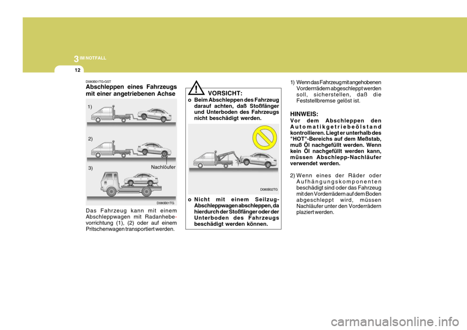 Hyundai Azera 2005  Betriebsanleitung (in German) 3IM NOTFALL
12
! 1) Wenn das Fahrzeug mit angehobenen
Vorderrrädern abgeschleppt werden soll, sicherstellen, daß die Feststellbremse gelöst ist.
HINWEIS: Vor dem Abschleppen den Automatikgetriebeö