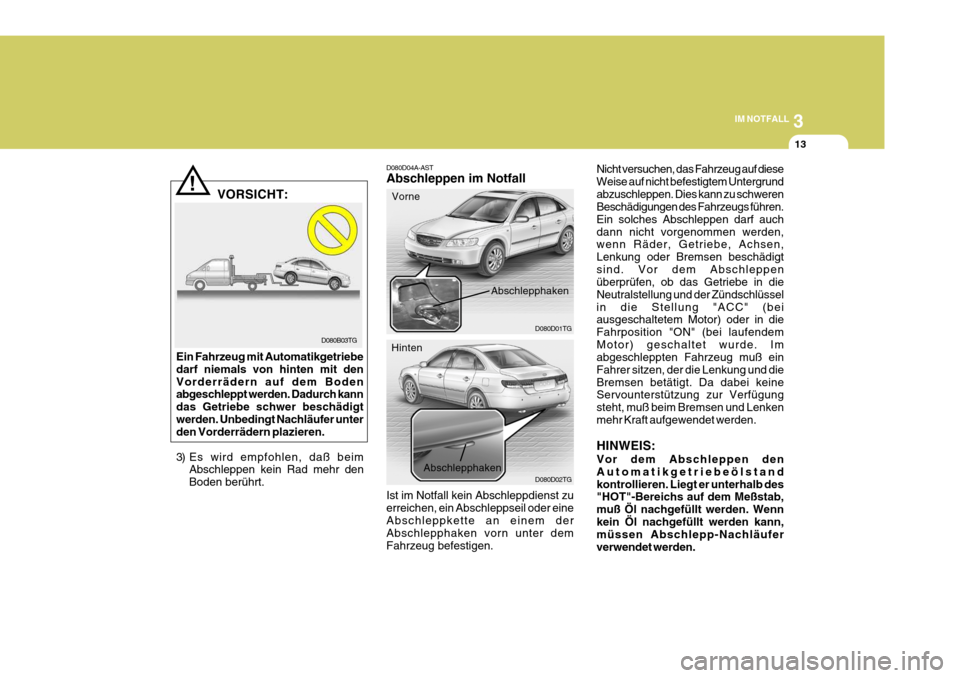 Hyundai Azera 2005  Betriebsanleitung (in German) 3
IM NOTFALL
13
D080B03TG
!
D080D04A-AST Abschleppen im Notfall Ist im Notfall kein Abschleppdienst zu erreichen, ein Abschleppseil oder eineAbschleppkette an einem der Abschlepphaken vorn unter dem F